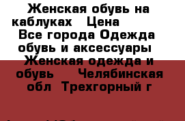 Женская обувь на каблуках › Цена ­ 1 000 - Все города Одежда, обувь и аксессуары » Женская одежда и обувь   . Челябинская обл.,Трехгорный г.